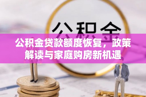 门源公积金贷款额度恢复，政策解读与家庭购房新机遇