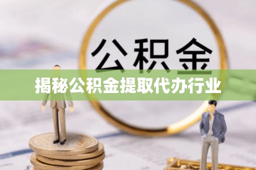 门源揭秘公积金提取代办行业