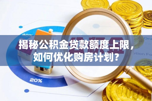 门源揭秘公积金贷款额度上限，如何优化购房计划？
