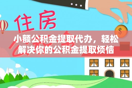 门源小额公积金提取代办，轻松解决你的公积金提取烦恼