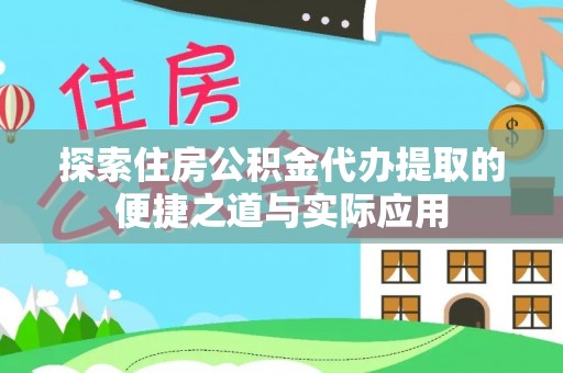 门源探索住房公积金代办提取的便捷之道与实际应用