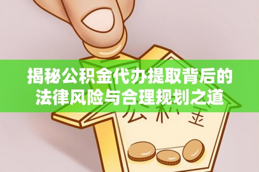 门源揭秘公积金代办提取背后的法律风险与合理规划之道