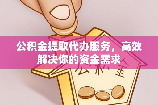 门源公积金提取代办服务，高效解决你的资金需求