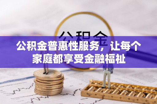 门源公积金普惠性服务，让每个家庭都享受金融福祉