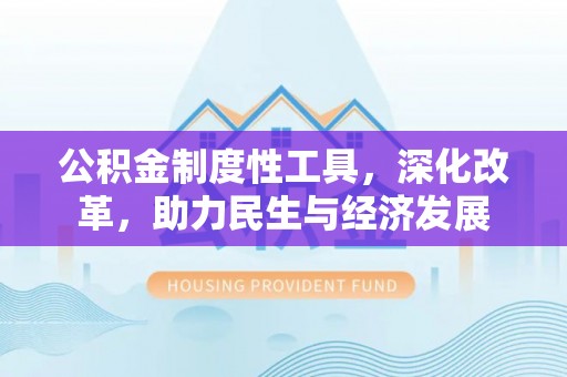 门源公积金制度性工具，深化改革，助力民生与经济发展