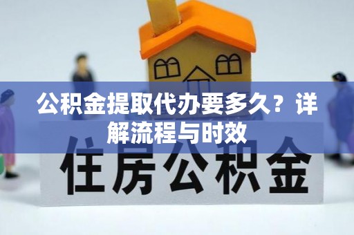 门源公积金提取代办要多久？详解流程与时效