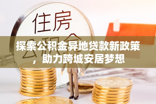 门源探索公积金异地贷款新政策，助力跨城安居梦想