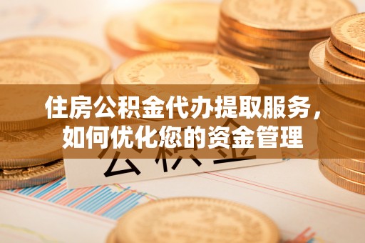 门源住房公积金代办提取服务，如何优化您的资金管理