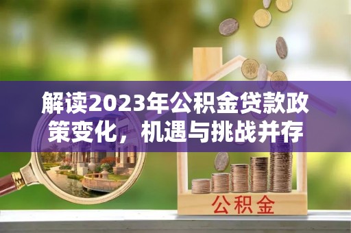 门源解读2023年公积金贷款政策变化，机遇与挑战并存