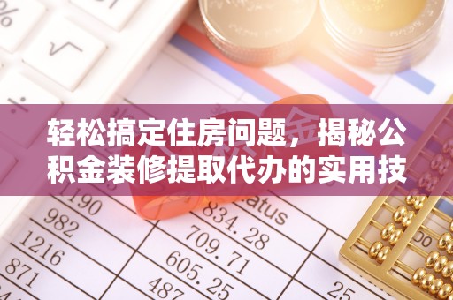 门源轻松搞定住房问题，揭秘公积金装修提取代办的实用技巧