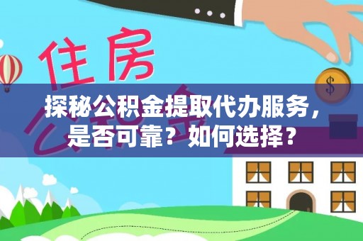 门源探秘公积金提取代办服务，是否可靠？如何选择？
