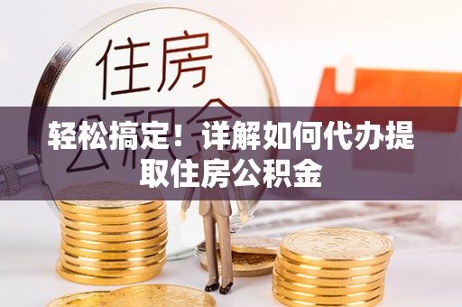 门源轻松搞定！详解如何代办提取住房公积金