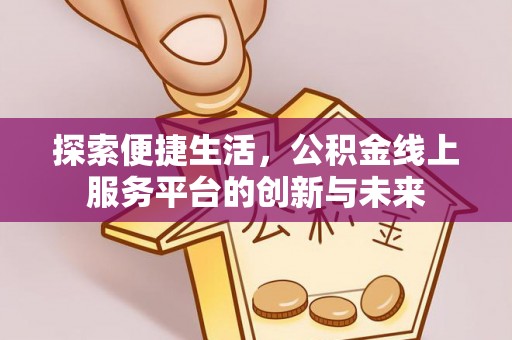 门源探索便捷生活，公积金线上服务平台的创新与未来