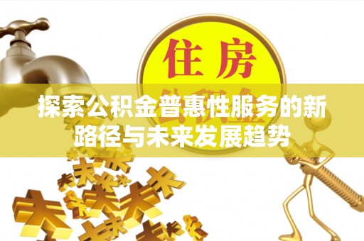 门源探索公积金普惠性服务的新路径与未来发展趋势