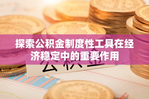 门源探索公积金制度性工具在经济稳定中的重要作用