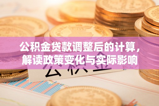 门源公积金贷款调整后的计算，解读政策变化与实际影响