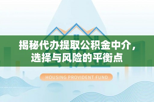 门源揭秘代办提取公积金中介，选择与风险的平衡点