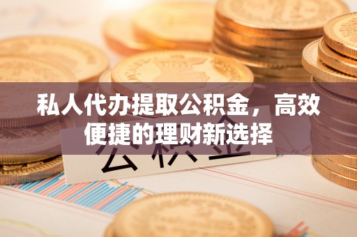 门源私人代办提取公积金，高效便捷的理财新选择