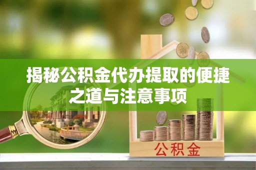门源揭秘公积金代办提取的便捷之道与注意事项
