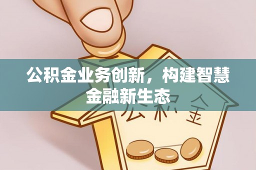 门源公积金业务创新，构建智慧金融新生态
