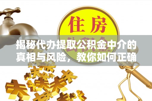 门源揭秘代办提取公积金中介的真相与风险，教你如何正确操作