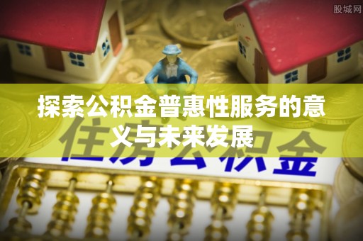 门源探索公积金普惠性服务的意义与未来发展
