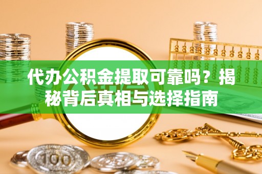 门源代办公积金提取可靠吗？揭秘背后真相与选择指南
