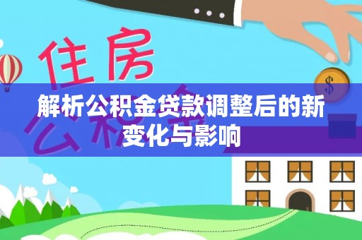 门源解析公积金贷款调整后的新变化与影响