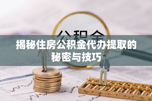 门源揭秘住房公积金代办提取的秘密与技巧