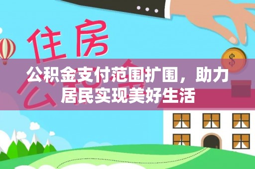 门源公积金支付范围扩围，助力居民实现美好生活