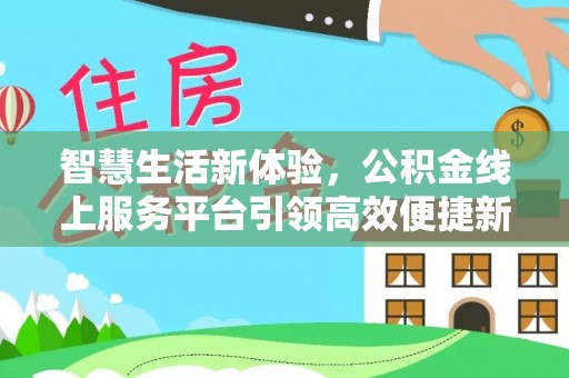 门源智慧生活新体验，公积金线上服务平台引领高效便捷新时代
