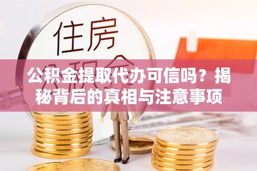 门源公积金提取代办可信吗？揭秘背后的真相与注意事项