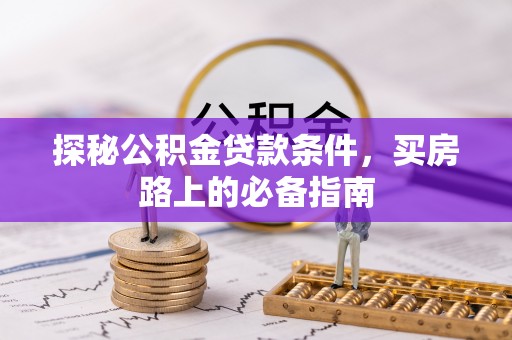 门源探秘公积金贷款条件，买房路上的必备指南
