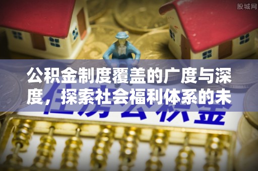 门源公积金制度覆盖的广度与深度，探索社会福利体系的未来方向