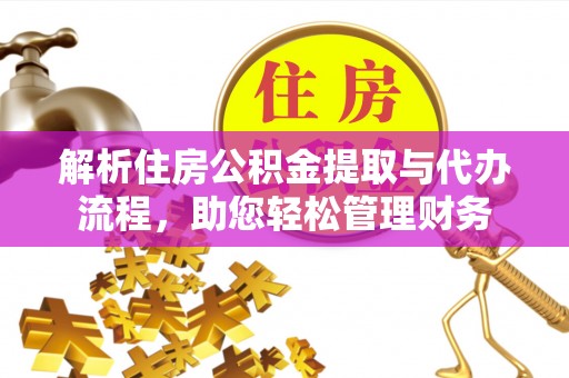 门源解析住房公积金提取与代办流程，助您轻松管理财务