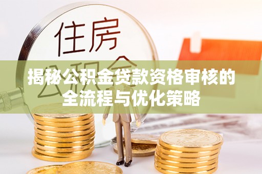 门源揭秘公积金贷款资格审核的全流程与优化策略