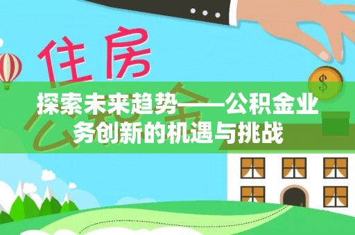 门源探索未来趋势——公积金业务创新的机遇与挑战