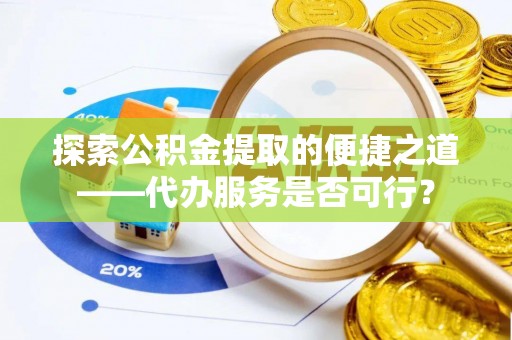 门源探索公积金提取的便捷之道——代办服务是否可行？