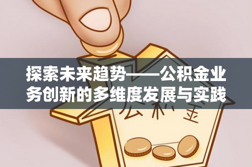 门源探索未来趋势——公积金业务创新的多维度发展与实践