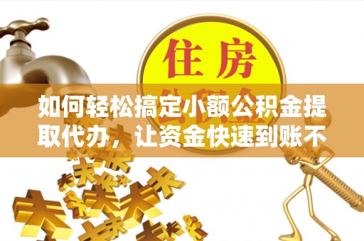 门源如何轻松搞定小额公积金提取代办，让资金快速到账不是梦