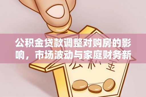 门源公积金贷款调整对购房的影响，市场波动与家庭财务新趋势
