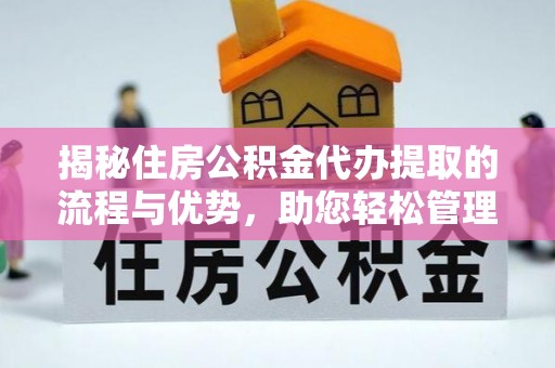 门源揭秘住房公积金代办提取的流程与优势，助您轻松管理资金