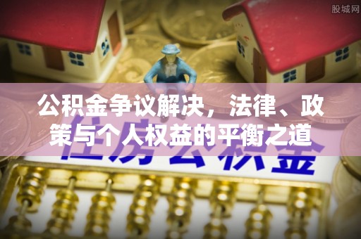 门源公积金争议解决，法律、政策与个人权益的平衡之道
