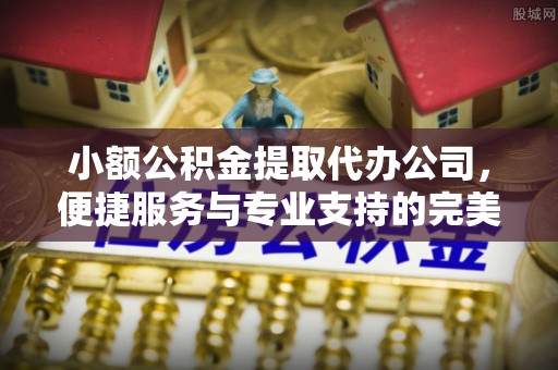 门源小额公积金提取代办公司，便捷服务与专业支持的完美结合
