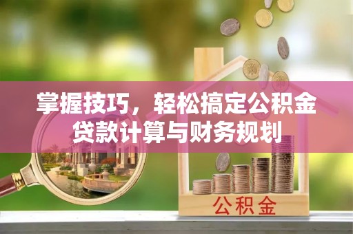 门源掌握技巧，轻松搞定公积金贷款计算与财务规划