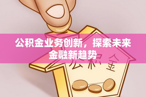 门源公积金业务创新，探索未来金融新趋势