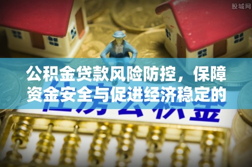 门源公积金贷款风险防控，保障资金安全与促进经济稳定的关键策略