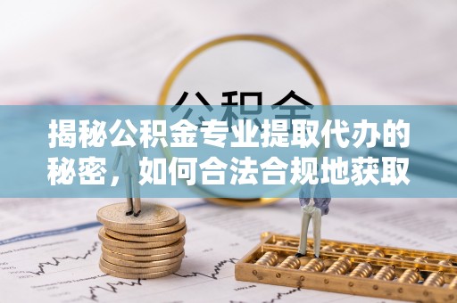 门源揭秘公积金专业提取代办的秘密，如何合法合规地获取你的住房基金？