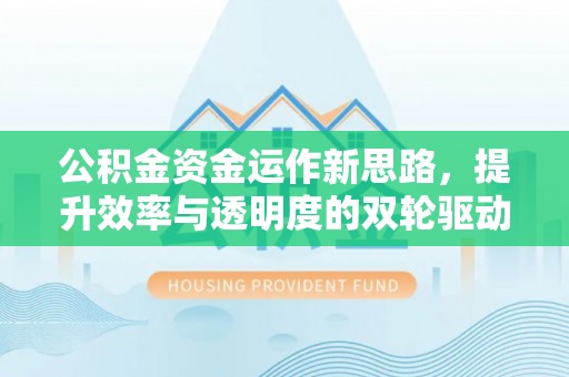 门源公积金资金运作新思路，提升效率与透明度的双轮驱动