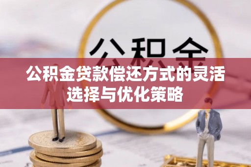 门源公积金贷款偿还方式的灵活选择与优化策略